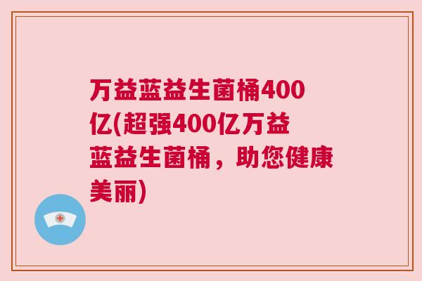 万益蓝益生菌桶400亿(超强400亿万益蓝益生菌桶，助您健康美丽)