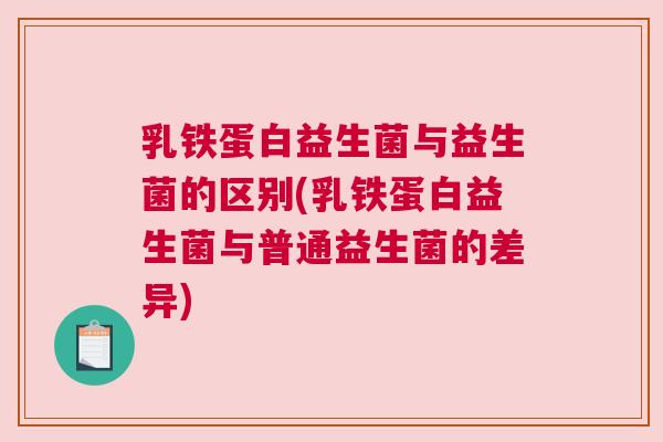 乳铁蛋白益生菌与益生菌的区别(乳铁蛋白益生菌与普通益生菌的差异)