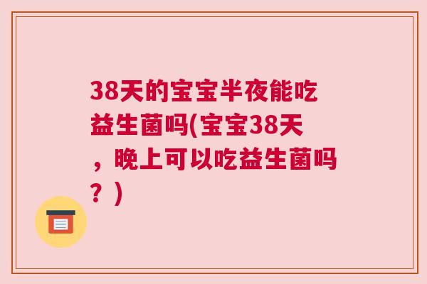 38天的宝宝半夜能吃益生菌吗(宝宝38天，晚上可以吃益生菌吗？)