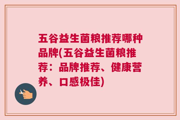 五谷益生菌粮推荐哪种品牌(五谷益生菌粮推荐：品牌推荐、健康营养、口感极佳)