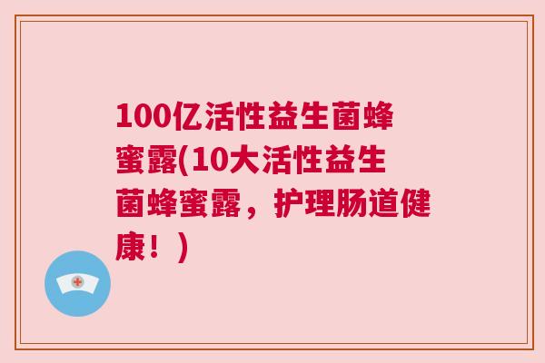 100亿活性益生菌蜂蜜露(10大活性益生菌蜂蜜露，护理肠道健康！)