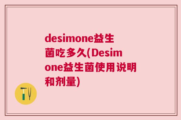desimone益生菌吃多久(Desimone益生菌使用说明和剂量)
