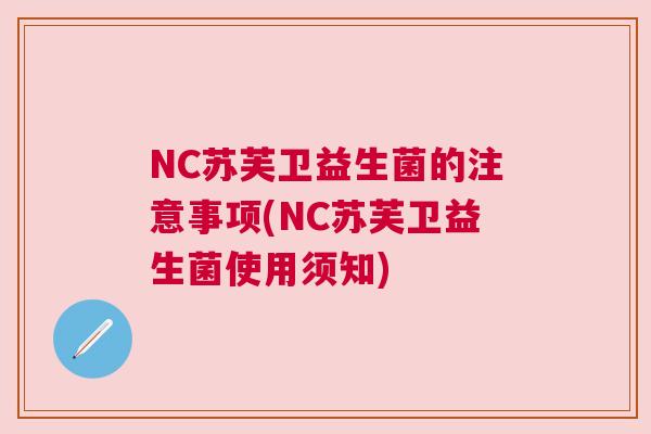 NC苏芙卫益生菌的注意事项(NC苏芙卫益生菌使用须知)