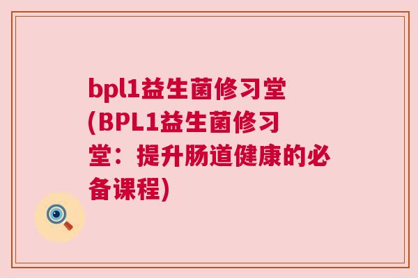 bpl1益生菌修习堂(BPL1益生菌修习堂：提升肠道健康的必备课程)