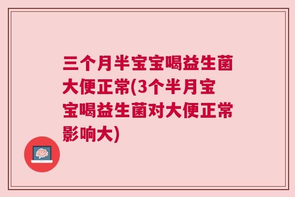 三个月半宝宝喝益生菌大便正常(3个半月宝宝喝益生菌对大便正常影响大)