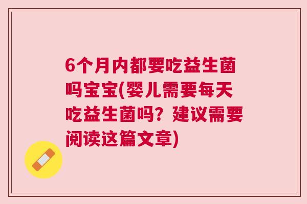 6个月内都要吃益生菌吗宝宝(婴儿需要每天吃益生菌吗？建议需要阅读这篇文章)