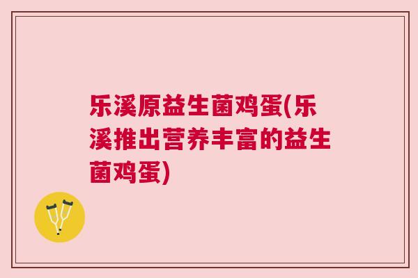 乐溪原益生菌鸡蛋(乐溪推出营养丰富的益生菌鸡蛋)