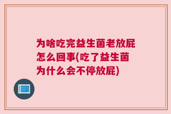 为啥吃完益生菌老放屁怎么回事(吃了益生菌为什么会不停放屁)