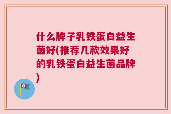 什么牌子乳铁蛋白益生菌好(推荐几款效果好的乳铁蛋白益生菌品牌)