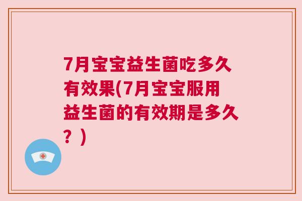 7月宝宝益生菌吃多久有效果(7月宝宝服用益生菌的有效期是多久？)