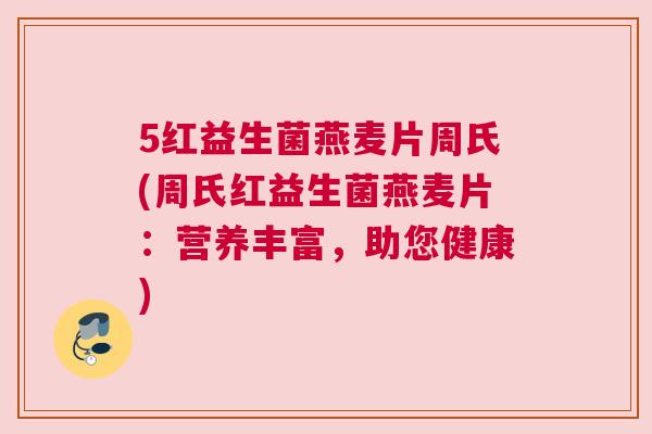 5红益生菌燕麦片周氏(周氏红益生菌燕麦片：营养丰富，助您健康)