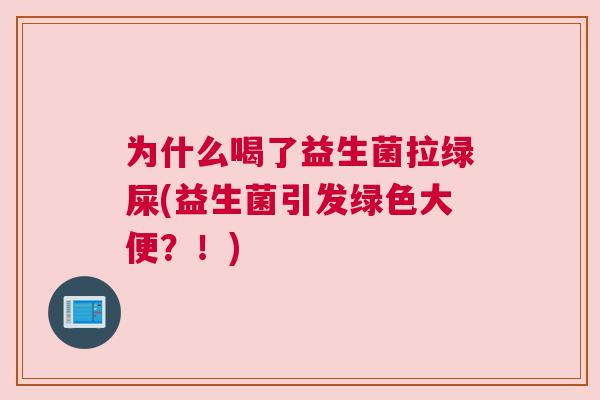为什么喝了益生菌拉绿屎(益生菌引发绿色大便？！)