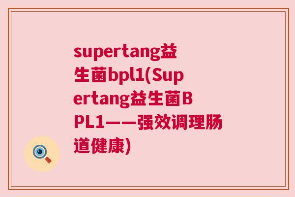 supertang益生菌bpl1(Supertang益生菌BPL1——强效调理肠道健康)