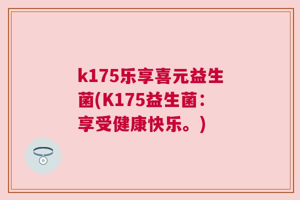 k175乐享喜元益生菌(K175益生菌：享受健康快乐。)