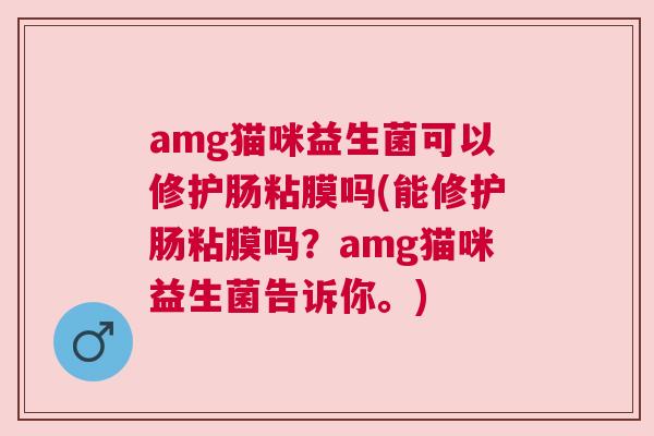 amg猫咪益生菌可以修护肠粘膜吗(能修护肠粘膜吗？amg猫咪益生菌告诉你。)