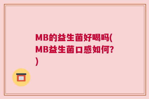 MB的益生菌好喝吗(MB益生菌口感如何？)