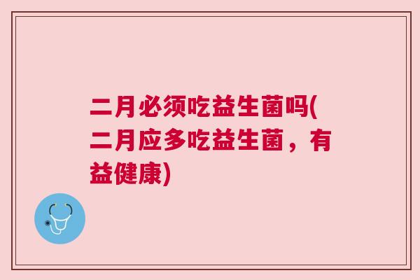 二月必须吃益生菌吗(二月应多吃益生菌，有益健康)