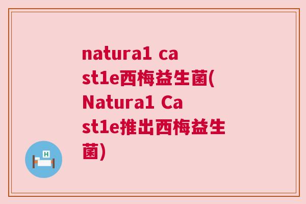 natura1 cast1e西梅益生菌(Natura1 Cast1e推出西梅益生菌)