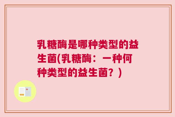 乳糖酶是哪种类型的益生菌(乳糖酶：一种何种类型的益生菌？)