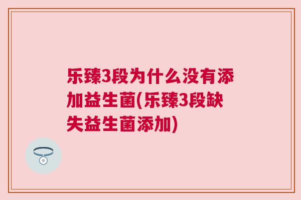 乐臻3段为什么没有添加益生菌(乐臻3段缺失益生菌添加)