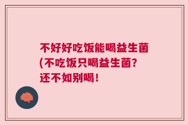 不好好吃饭能喝益生菌(不吃饭只喝益生菌？还不如别喝！