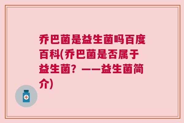 乔巴菌是益生菌吗百度百科(乔巴菌是否属于益生菌？——益生菌简介)