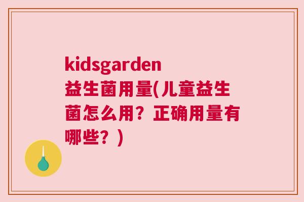 kidsgarden益生菌用量(儿童益生菌怎么用？正确用量有哪些？)