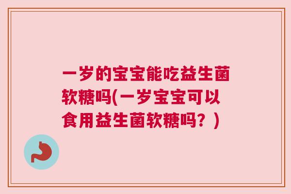 一岁的宝宝能吃益生菌软糖吗(一岁宝宝可以食用益生菌软糖吗？)