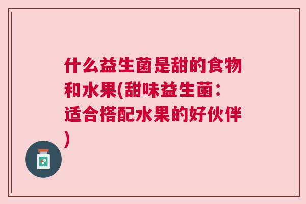 什么益生菌是甜的食物和水果(甜味益生菌：适合搭配水果的好伙伴)
