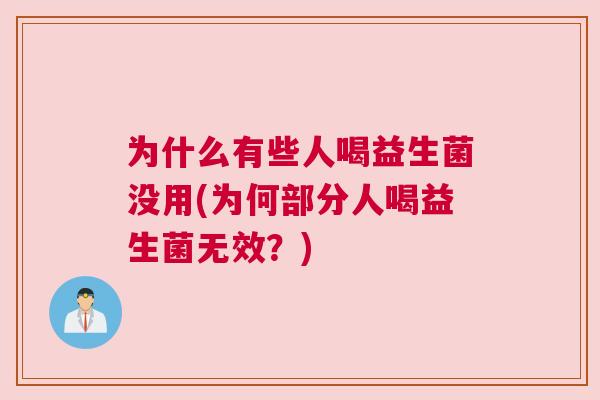 为什么有些人喝益生菌没用(为何部分人喝益生菌无效？)