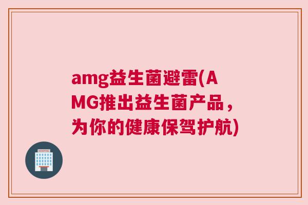 amg益生菌避雷(AMG推出益生菌产品，为你的健康保驾护航)