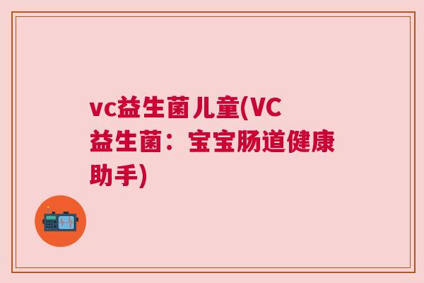 vc益生菌儿童(VC益生菌：宝宝肠道健康助手)