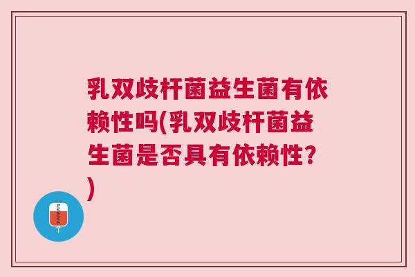 乳双歧杆菌益生菌有依赖性吗(乳双歧杆菌益生菌是否具有依赖性？)