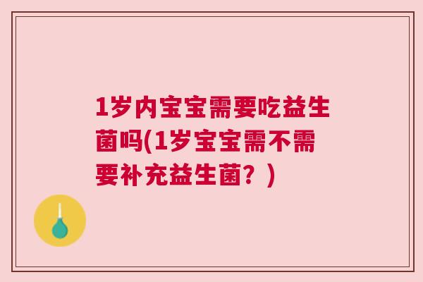 1岁内宝宝需要吃益生菌吗(1岁宝宝需不需要补充益生菌？)