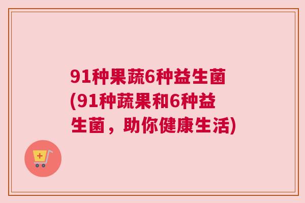 91种果蔬6种益生菌(91种蔬果和6种益生菌，助你健康生活)