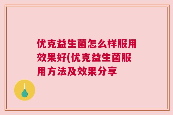 优克益生菌怎么样服用效果好(优克益生菌服用方法及效果分享