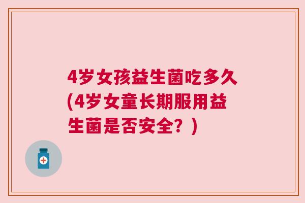 4岁女孩益生菌吃多久(4岁女童长期服用益生菌是否安全？)