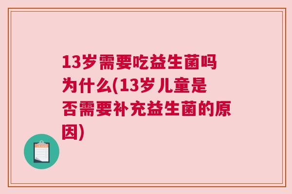 13岁需要吃益生菌吗为什么(13岁儿童是否需要补充益生菌的原因)