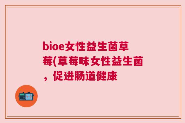 bioe女性益生菌草莓(草莓味女性益生菌，促进肠道健康