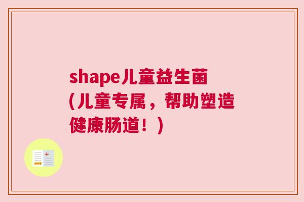 shape儿童益生菌(儿童专属，帮助塑造健康肠道！)
