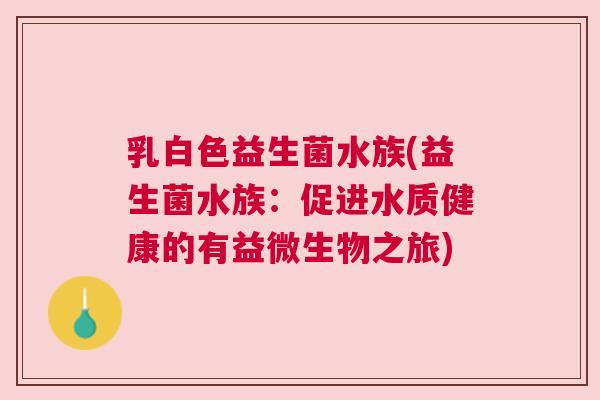 乳白色益生菌水族(益生菌水族：促进水质健康的有益微生物之旅)