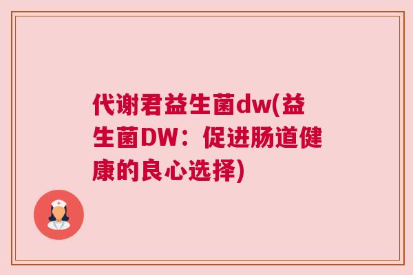 代谢君益生菌dw(益生菌DW：促进肠道健康的良心选择)