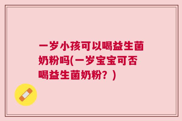 一岁小孩可以喝益生菌奶粉吗(一岁宝宝可否喝益生菌奶粉？)
