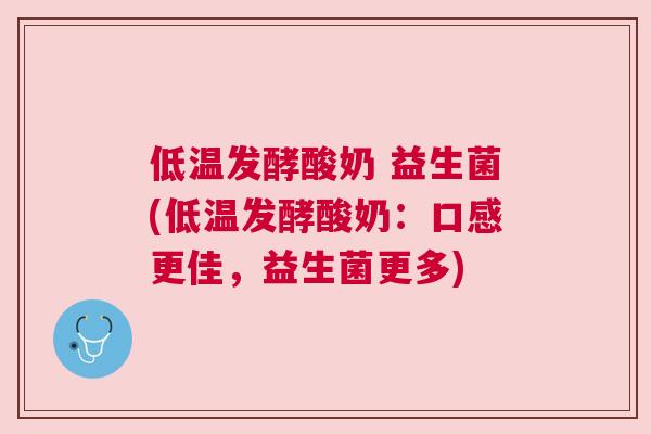 低温发酵酸奶 益生菌(低温发酵酸奶：口感更佳，益生菌更多)