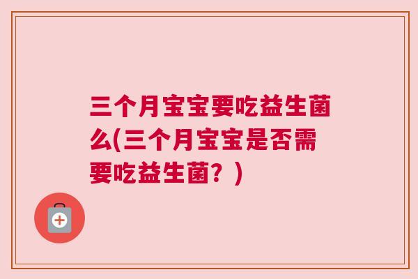 三个月宝宝要吃益生菌么(三个月宝宝是否需要吃益生菌？)