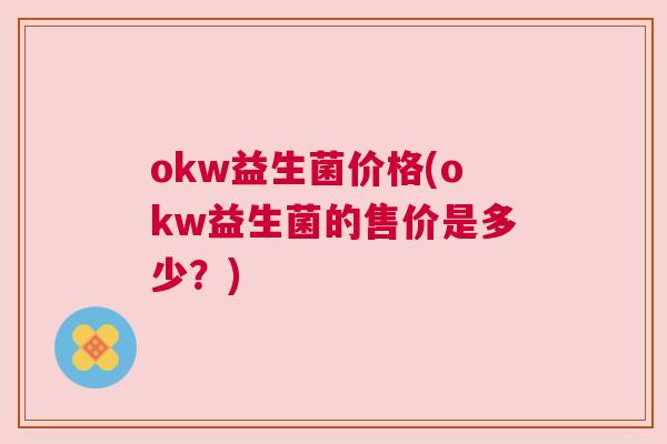 okw益生菌价格(okw益生菌的售价是多少？)