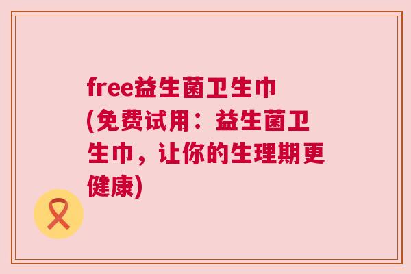 free益生菌卫生巾(免费试用：益生菌卫生巾，让你的生理期更健康)