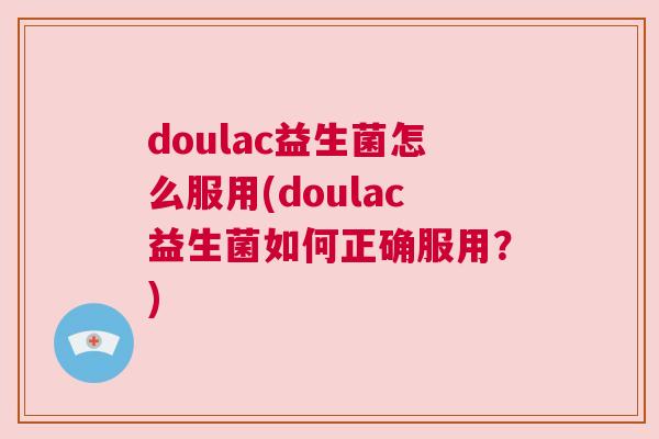 doulac益生菌怎么服用(doulac益生菌如何正确服用？)