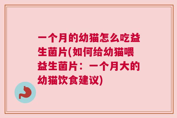 一个月的幼猫怎么吃益生菌片(如何给幼猫喂益生菌片：一个月大的幼猫饮食建议)