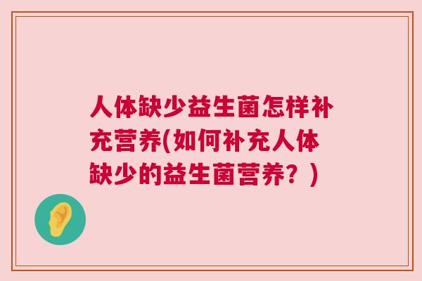 人体缺少益生菌怎样补充营养(如何补充人体缺少的益生菌营养？)